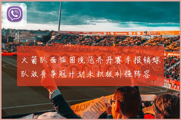 火箭队面临困境范乔丹赛季报销球队放弃争冠计划未积极补强阵容