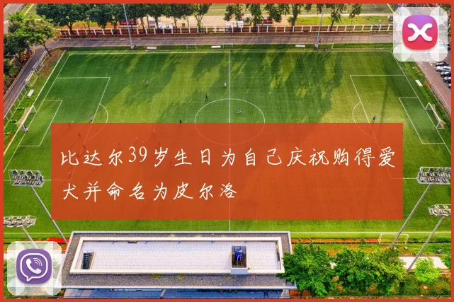 比达尔39岁生日为自己庆祝购得爱犬并命名为皮尔洛