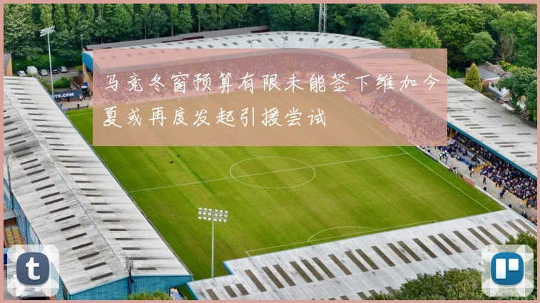 马竞冬窗预算有限未能签下维加今夏或再度发起引援尝试