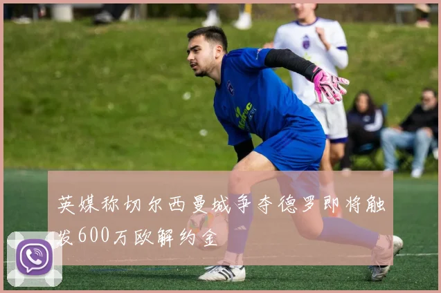 英媒称切尔西曼城争夺德罗即将触发600万欧解约金