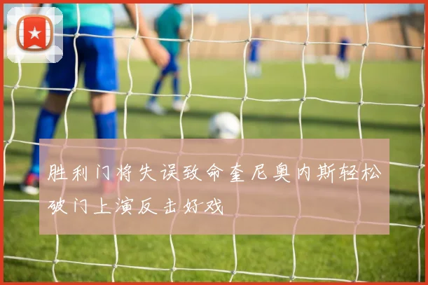 胜利门将失误致命奎尼奥内斯轻松破门上演反击好戏