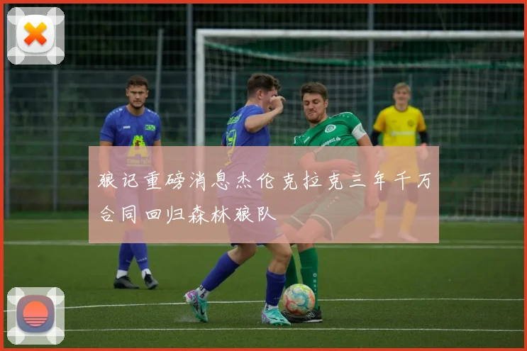狼记重磅消息杰伦克拉克三年千万合同回归森林狼队