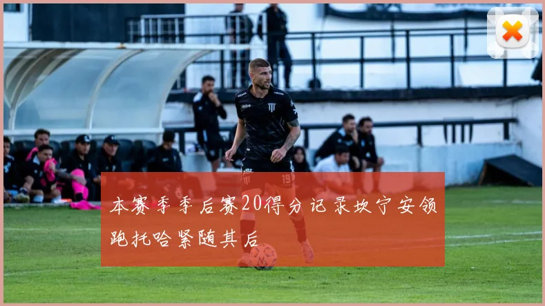 本赛季季后赛20得分记录坎宁安领跑托哈紧随其后