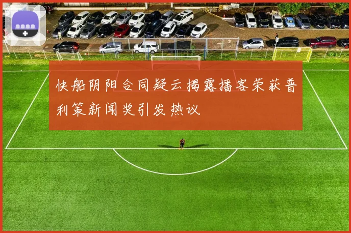 快船阴阳合同疑云揭露播客荣获普利策新闻奖引发热议