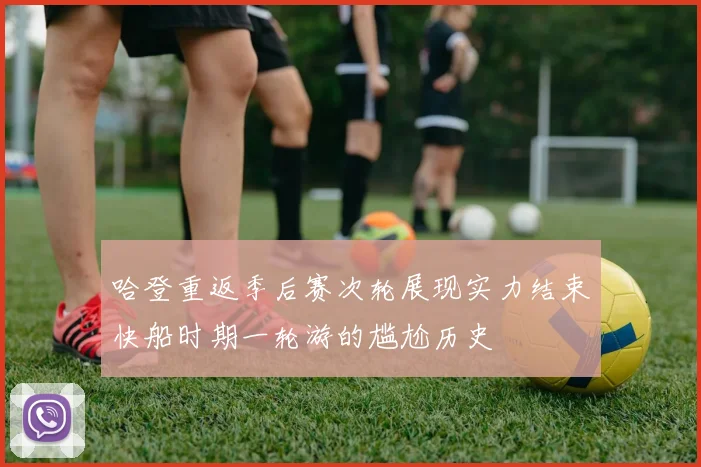 哈登重返季后赛次轮展现实力结束快船时期一轮游的尴尬历史