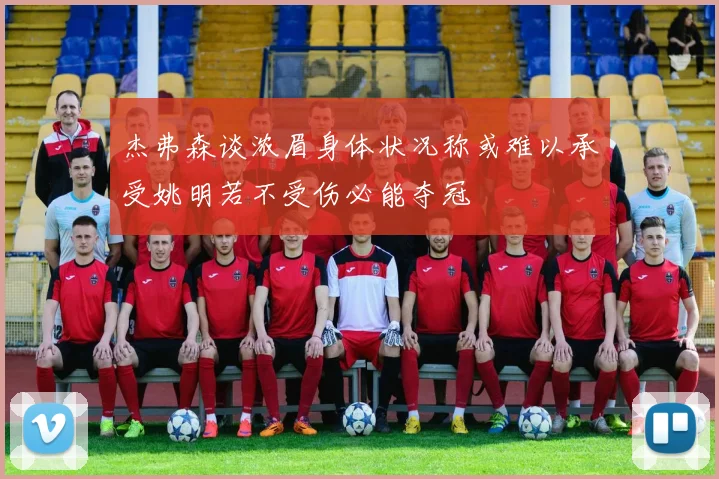 杰弗森谈浓眉身体状况称或难以承受姚明若不受伤必能夺冠