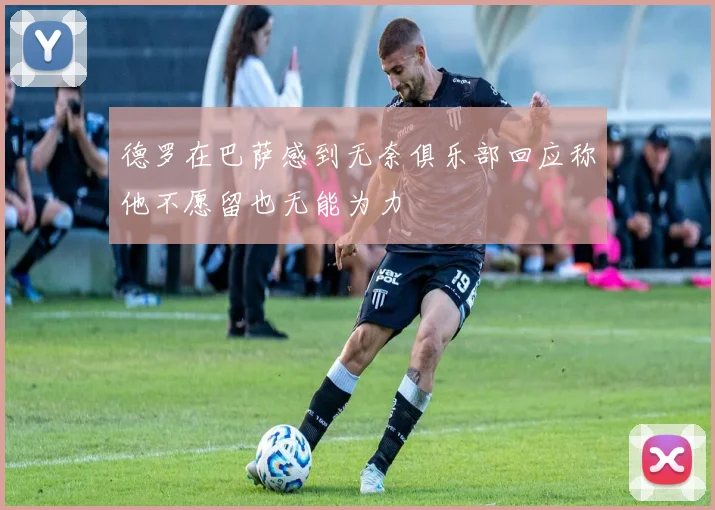 德罗在巴萨感到无奈俱乐部回应称他不愿留也无能为力
