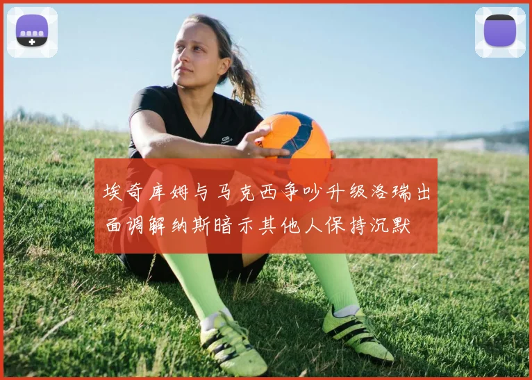 埃奇库姆与马克西争吵升级洛瑞出面调解纳斯暗示其他人保持沉默