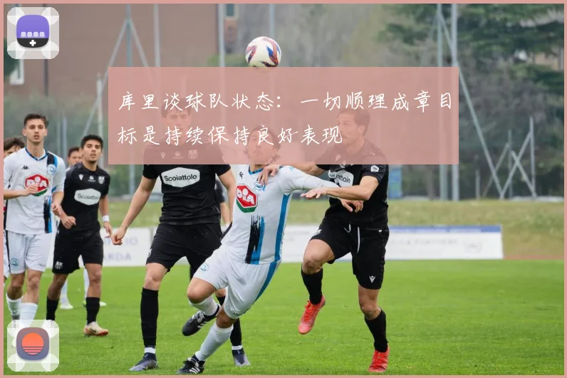 库里谈球队状态：一切顺理成章目标是持续保持良好表现