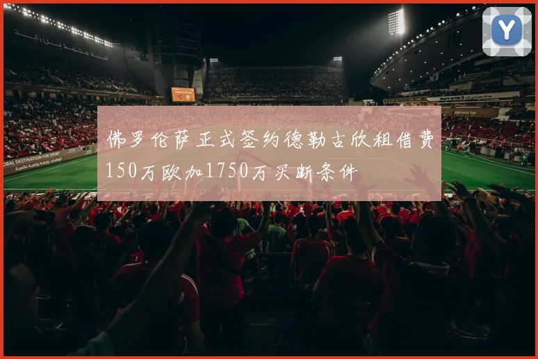 佛罗伦萨正式签约德勒古欣租借费150万欧加1750万买断条件