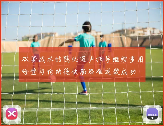 双爹战术的隐忧若卢指导继续重用哈登与伦纳德快船恐难逆袭成功
