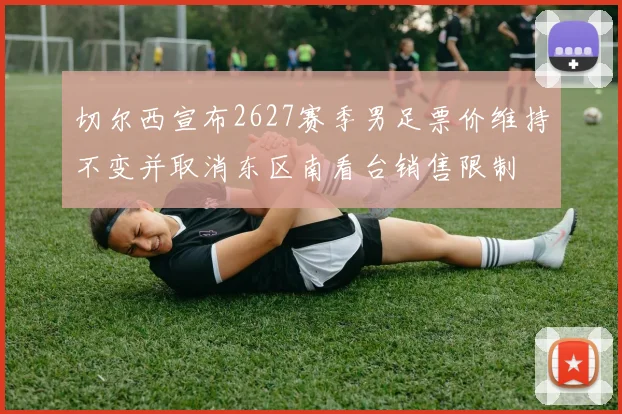 切尔西宣布2627赛季男足票价维持不变并取消东区南看台销售限制