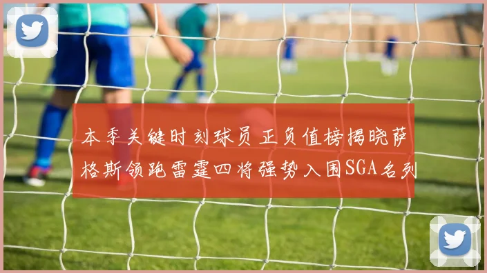 本季关键时刻球员正负值榜揭晓萨格斯领跑雷霆四将强势入围SGA名列第三